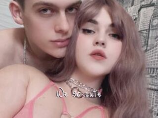 We_so_cute